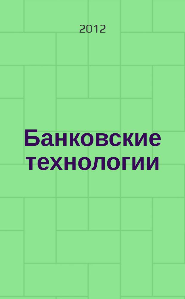 Банковские технологии : Журн. для тех, кто принимает решения. 2012, 7 (198)