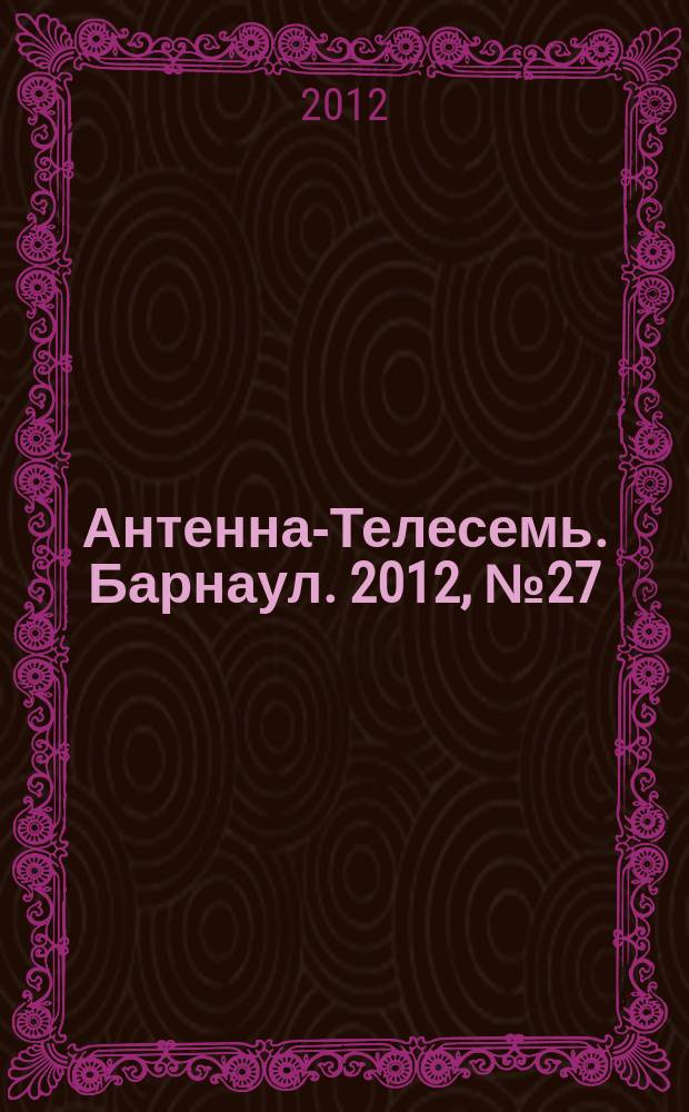 Антенна-Телесемь. Барнаул. 2012, № 27 (654)