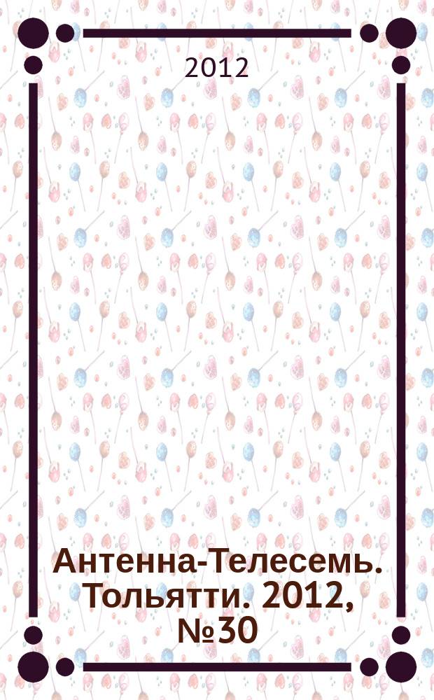 Антенна-Телесемь. Тольятти. 2012, № 30 (594)