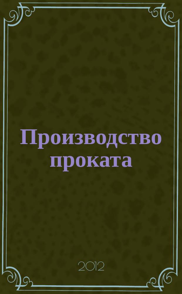 Производство проката : Ежемес. произв. и науч.-техн. журн. Орган Междунар. союза прокатчиков. 2012, № 7