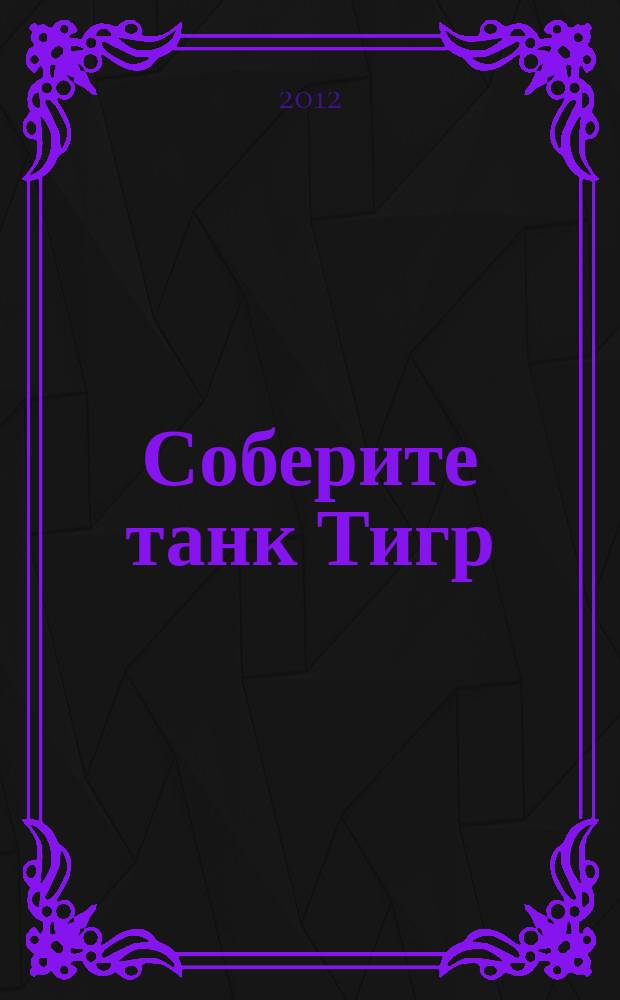 Соберите танк Тигр : история, конструкция и модель для сборки периодический журнал. Вып. 21