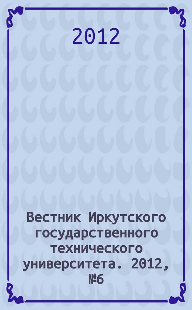 Вестник Иркутского государственного технического университета. 2012, № 6 (65)