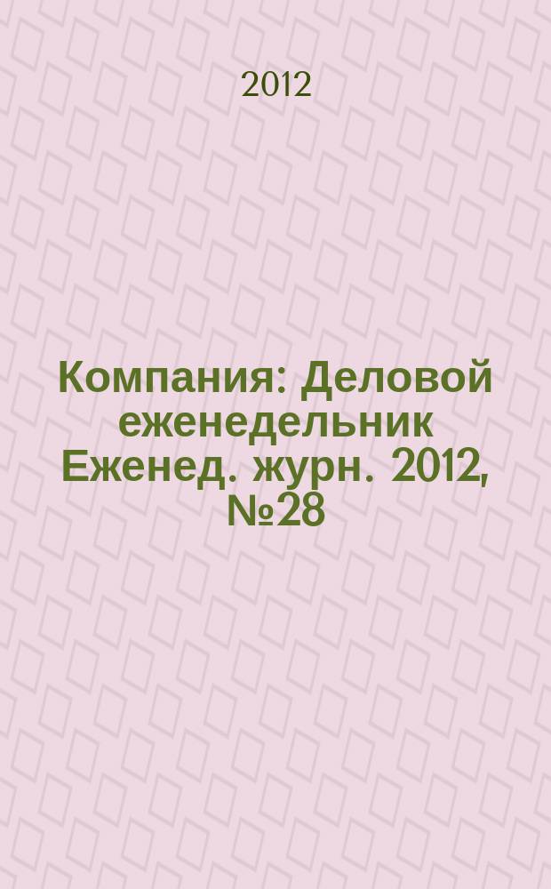 Компания : Деловой еженедельник Еженед. журн. 2012, № 28 (713)