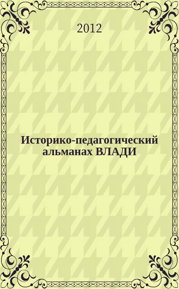 Историко-педагогический альманах ВЛАДИ : научно-образовательный журнал. 2012, № 1/2 (10/11)