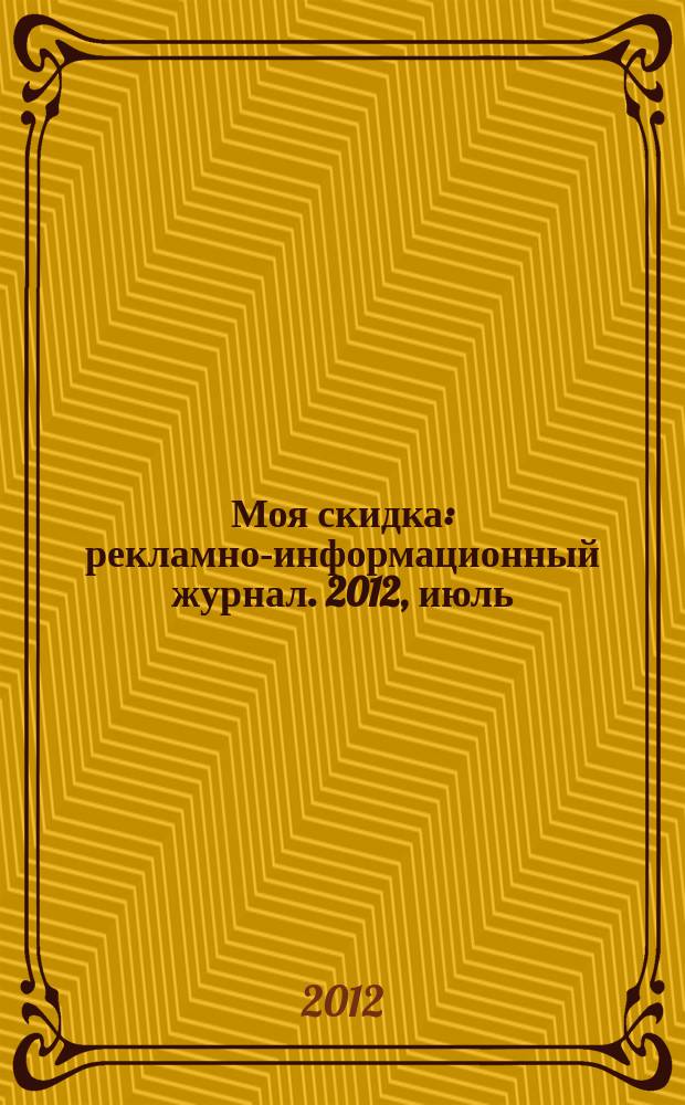 Моя скидка : рекламно-информационный журнал. 2012, июль