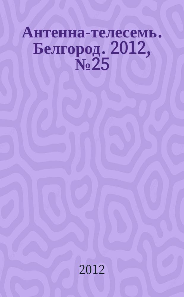Антенна-телесемь. Белгород. 2012, № 25 (338)