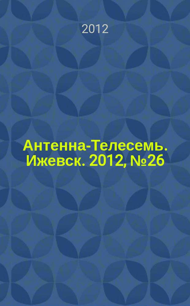 Антенна-Телесемь. Ижевск. 2012, № 26 (406)