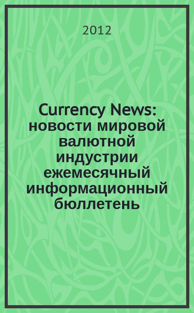 Currency News : новости мировой валютной индустрии ежемесячный информационный бюллетень. 2012, № 5