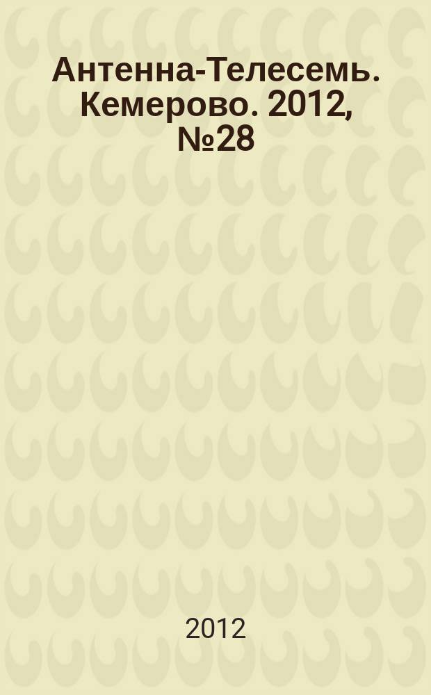 Антенна-Телесемь. Кемерово. 2012, № 28 (533)