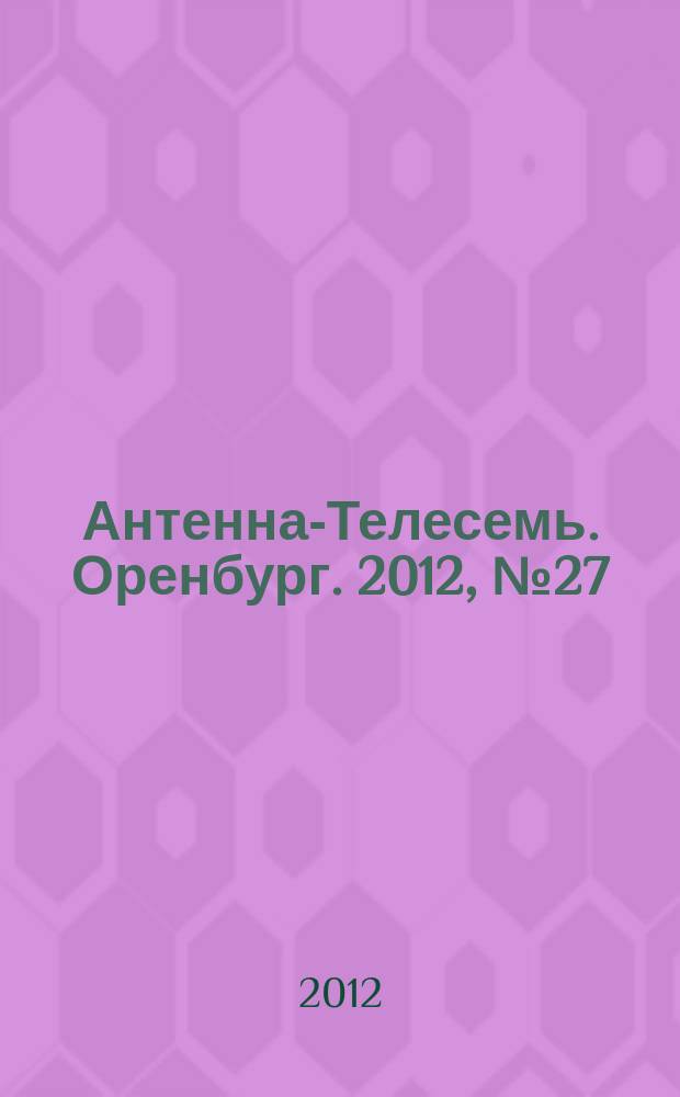 Антенна-Телесемь. Оренбург. 2012, № 27 (592)