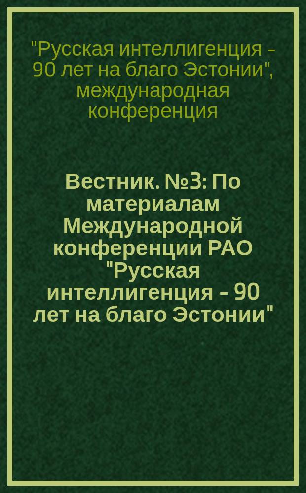 Вестник. № 3 : По материалам Международной конференции РАО "Русская интеллигенция - 90 лет на благо Эстонии", 18 нояб. 2010 г., Национальная библиотека Эстонии