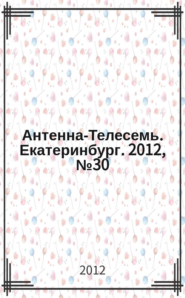 Антенна-Телесемь. Екатеринбург. 2012, № 30 (171)