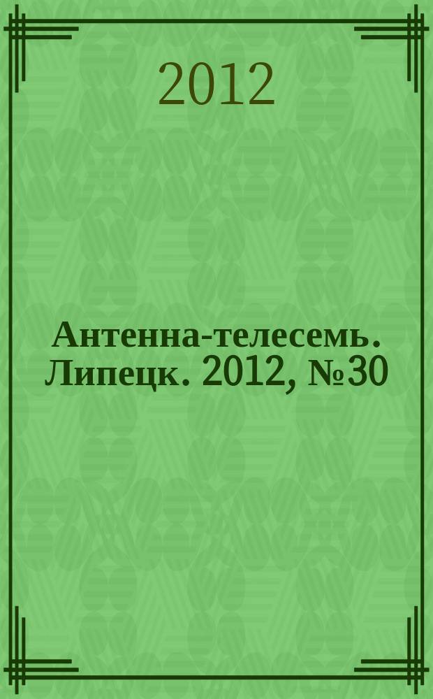 Антенна-телесемь. Липецк. 2012, № 30 (668)