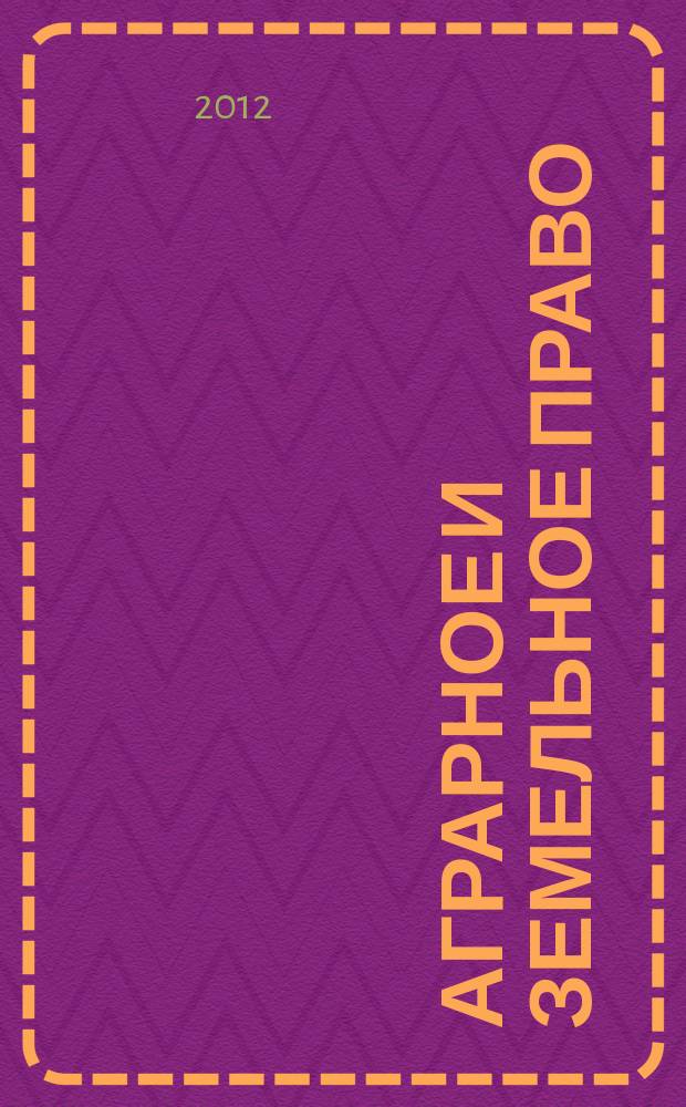 Аграрное и земельное право : научно-практический и информационно-аналитический ежемесячный журнал. 2012, № 6 (90)