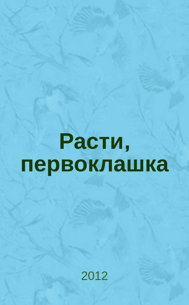 Расти, первоклашка : журнал для родителей и детей! от 3 до 10 лет. 2012, № 8 (50)