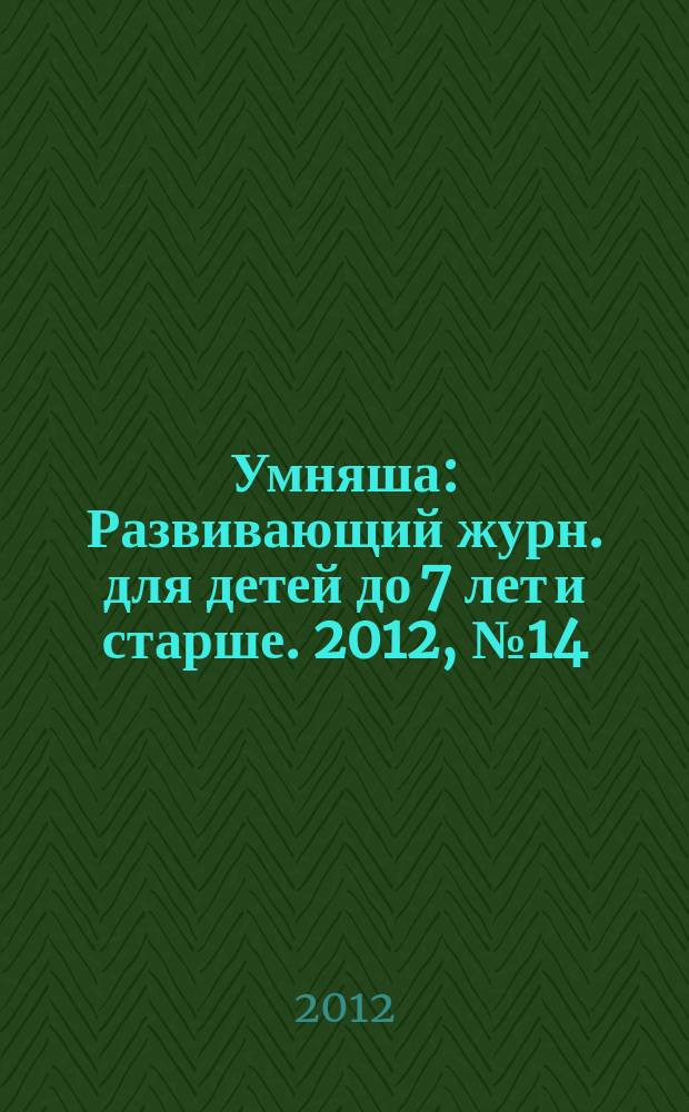 Умняша : Развивающий журн. для детей до 7 лет и старше. 2012, № 14 (144)