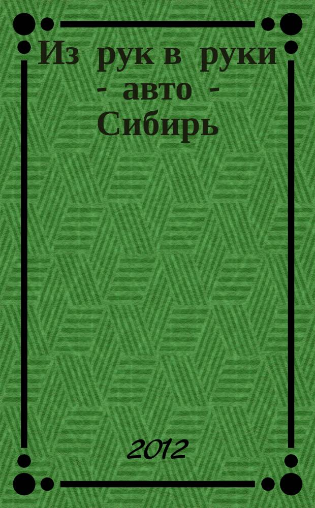 Из рук в руки - авто - Сибирь : еженедельник фотообъявлений. 2012, № 20 (416)