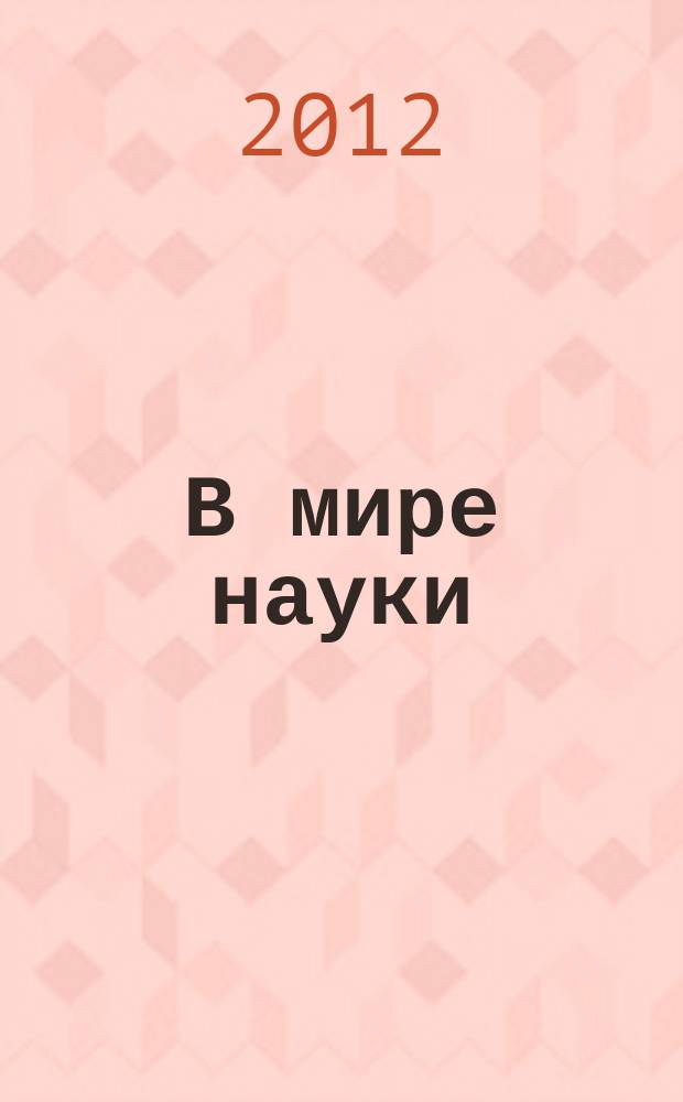 В мире науки : Ил. журн. Пер. с англ. Scientific American. 2012, № 8