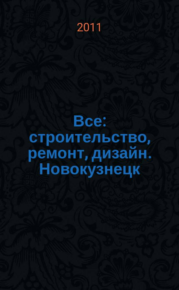 Все: строительство, ремонт, дизайн. Новокузнецк : рекламно-информационное издание. 2012, № 13 (33)