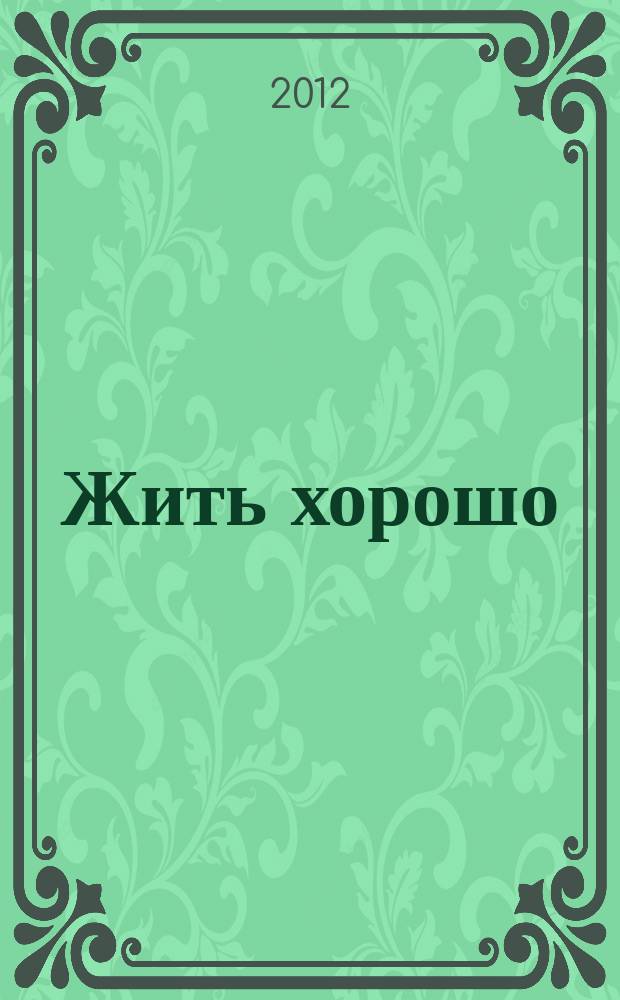 Жить хорошо : Журнал для тех, кто стремится к лучшему Рекламно-информационное издание. 2012, № 6 (65)