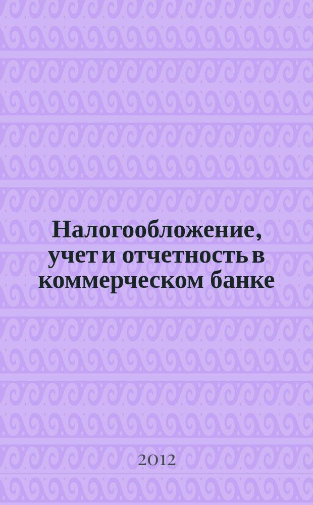Налогообложение, учет и отчетность в коммерческом банке : Ежекварт. альм. 2012, № 3 (157)