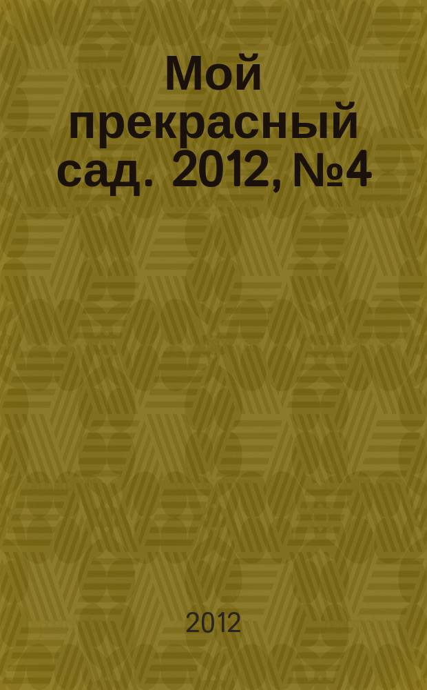 Мой прекрасный сад. 2012, № 4 : Экологическое садоводство