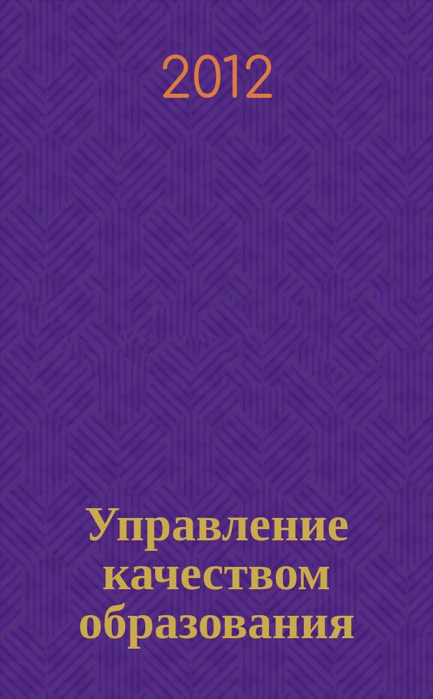 Управление качеством образования: теория и практика эффективного администрирования : научно-методический журнал для руководителей образовательных учреждений и специалистов в области управления образованием. 2012, № 5