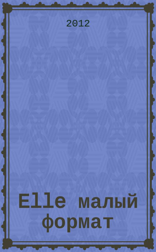 Elle [малый формат] : Рус. изд. - совмест. проект Ашет Филипакки пресс (Париж) и группы Сегодня (Москва). 2012, авг. (190)