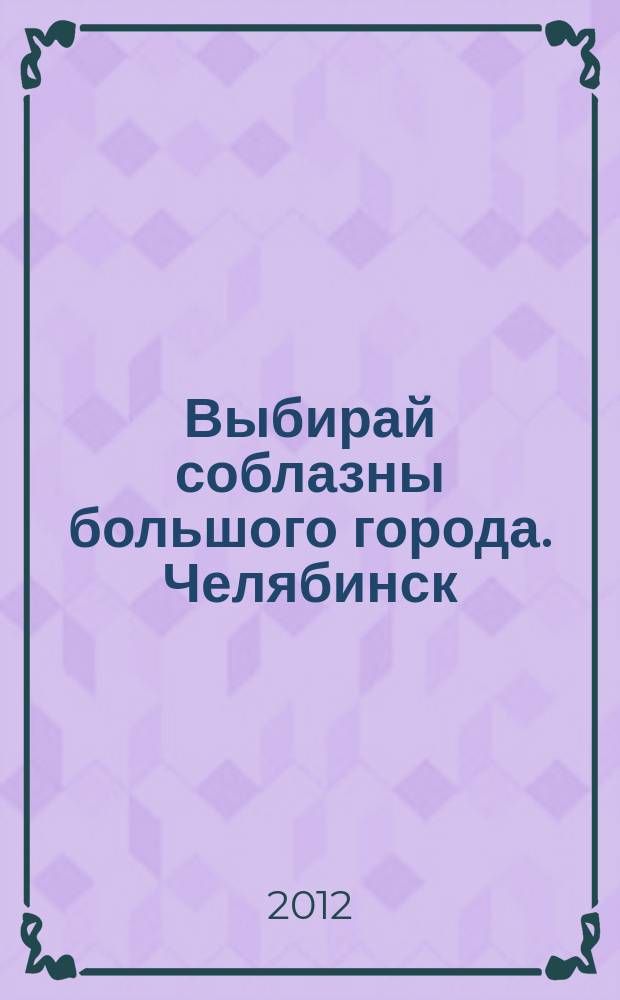 Выбирай соблазны большого города. Челябинск : рекламно-информационный журнал. 2012, № 11 (285)