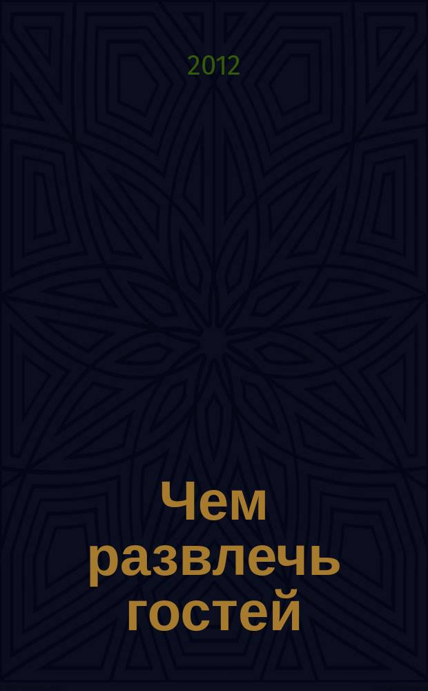 Чем развлечь гостей : Сб. 2012, № 7 (122)