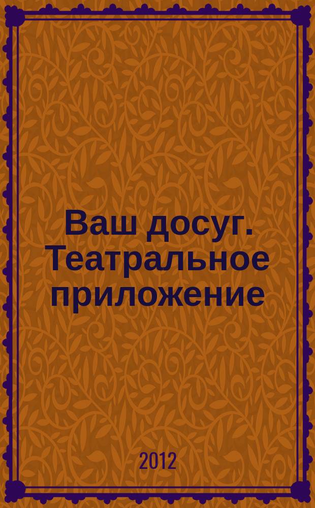 Ваш досуг. Театральное приложение : Санкт-Петербургский выпуск. 2012, № 7 (32) : Музеи и галереи Санкт-Петербурга