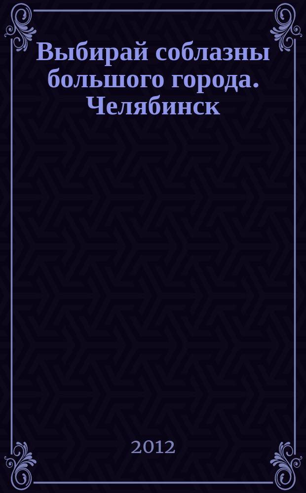 Выбирай соблазны большого города. Челябинск : рекламно-информационный журнал. 2012, № 12 (286)