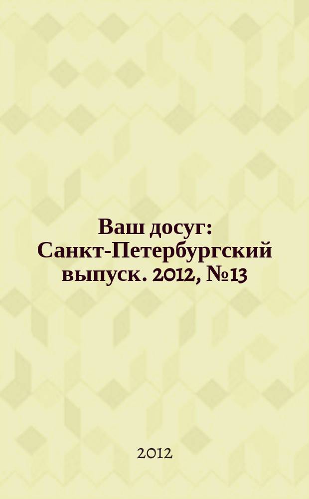 Ваш досуг : Санкт-Петербургский выпуск. 2012, № 13 (486)