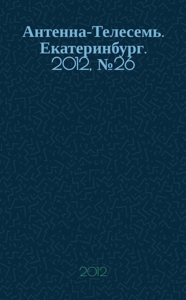 Антенна-Телесемь. Екатеринбург. 2012, № 26 (167)