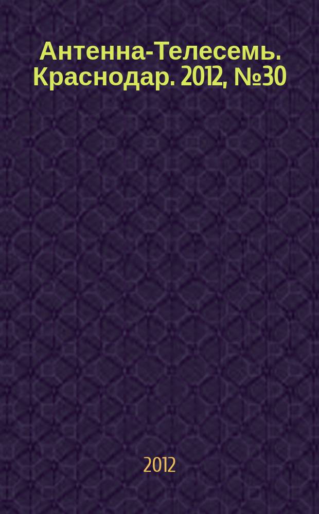 Антенна-Телесемь. Краснодар. 2012, № 30 (457)