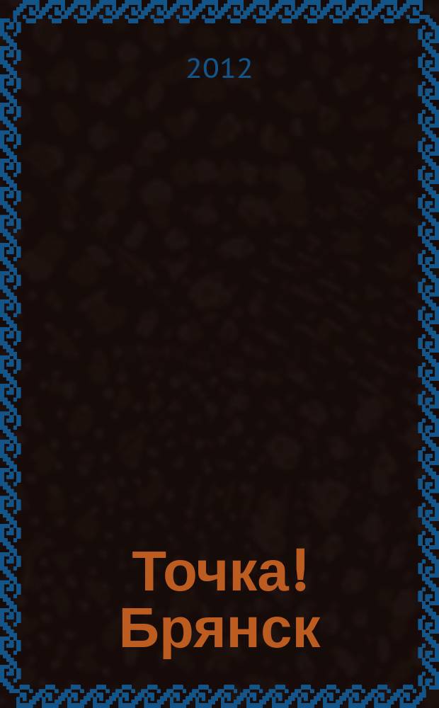 Точка! Брянск : журнал для первых лиц рекламно-информационное издание. 2012, № 7 (68)