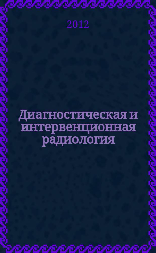 Диагностическая и интервенционная радиология : междисциплинарный научно-практический журнал. Т. 6, № 2