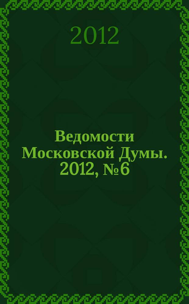 Ведомости Московской Думы. 2012, № 6 (220)