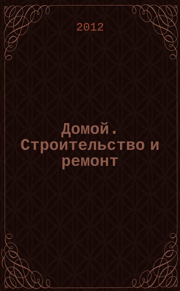 Домой. Строительство и ремонт : рекламное издание бесплатное приложение. 2012, № 26 (305)