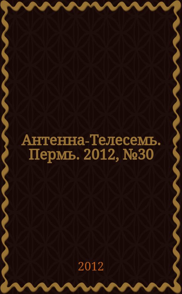 Антенна-Телесемь. Пермь. 2012, № 30 (610)