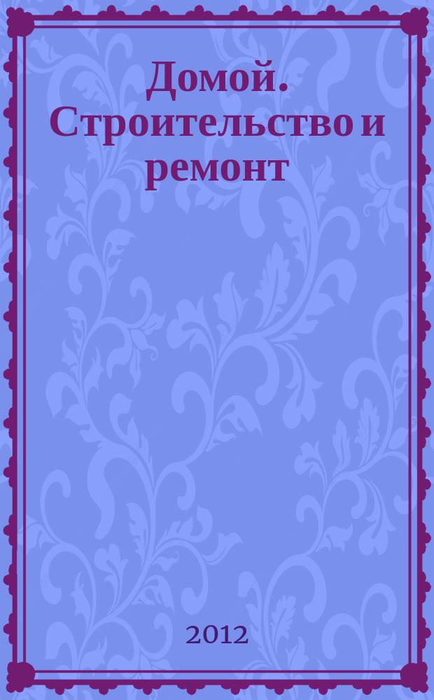 Домой. Строительство и ремонт : рекламное издание бесплатное приложение. 2012, № 25 (304)