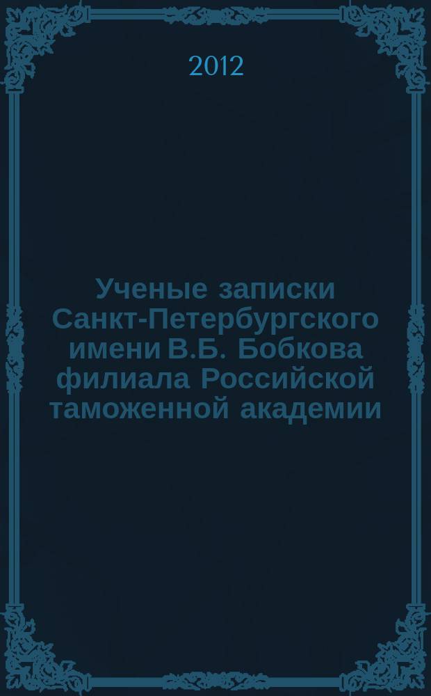 Ученые записки Санкт-Петербургского имени В.Б. Бобкова филиала Российской таможенной академии : Науч.-практ. журн. 2012, № 1 (41)