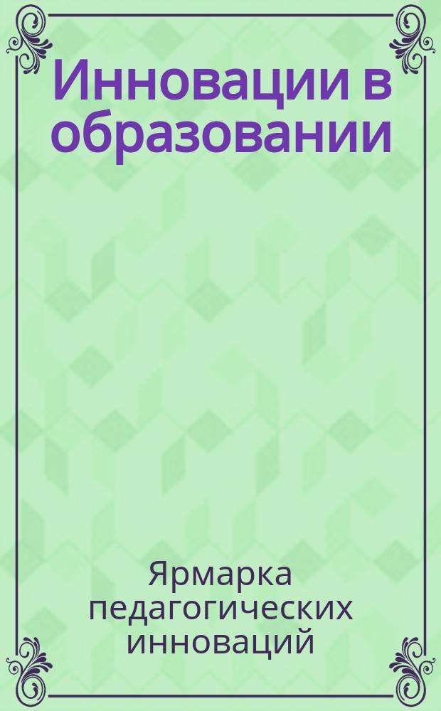Инновации в образовании : сборник статей. Вып. 4, ч. 2 : Ярмарка педагогических инноваций, 27 октября 2010 года