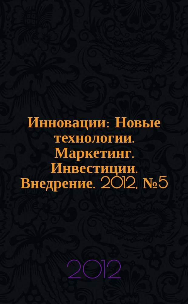 Инновации : Новые технологии. Маркетинг. Инвестиции. Внедрение. 2012, № 5 (163)