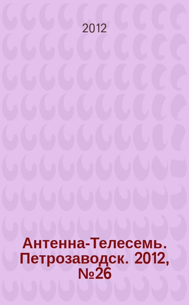 Антенна-Телесемь. Петрозаводск. 2012, № 26 (217)