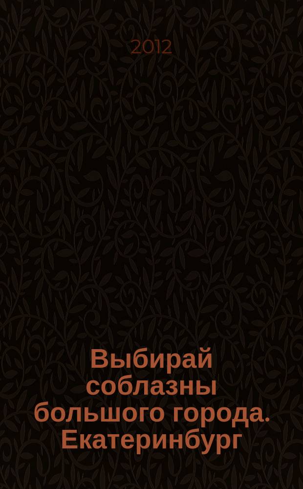 Выбирай соблазны большого города. Екатеринбург : развлечения, отдых, зрелища, культурный досуг. 2012, № 13 (228)
