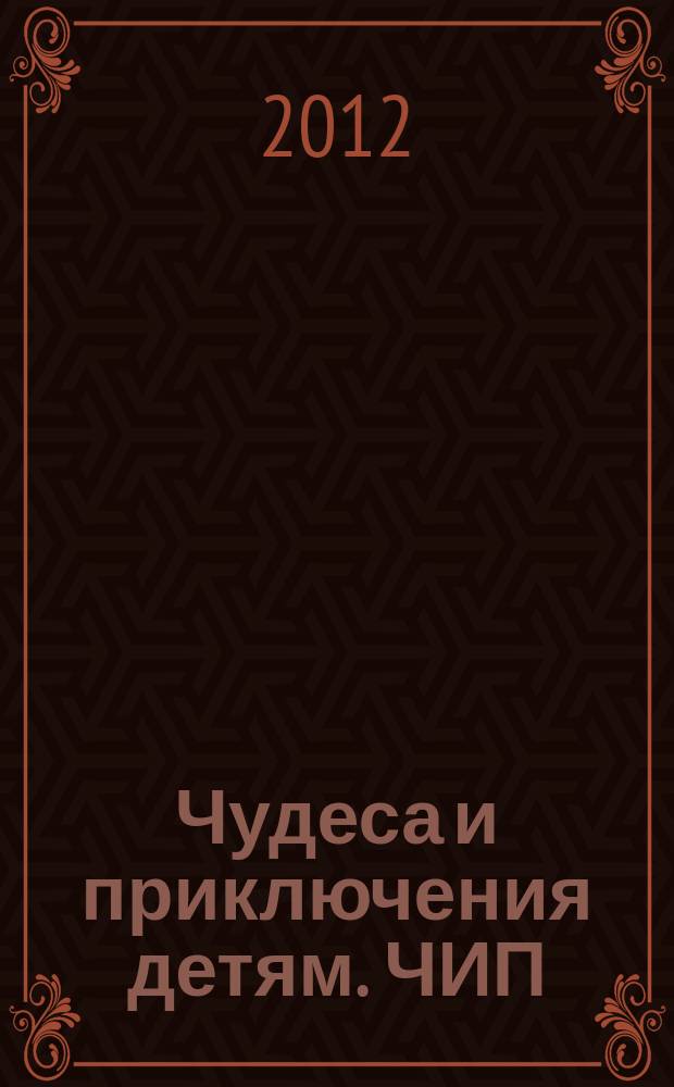 Чудеса и приключения детям. ЧИП : ежемесячный литературно-познавательный журнал. 2012, № 7