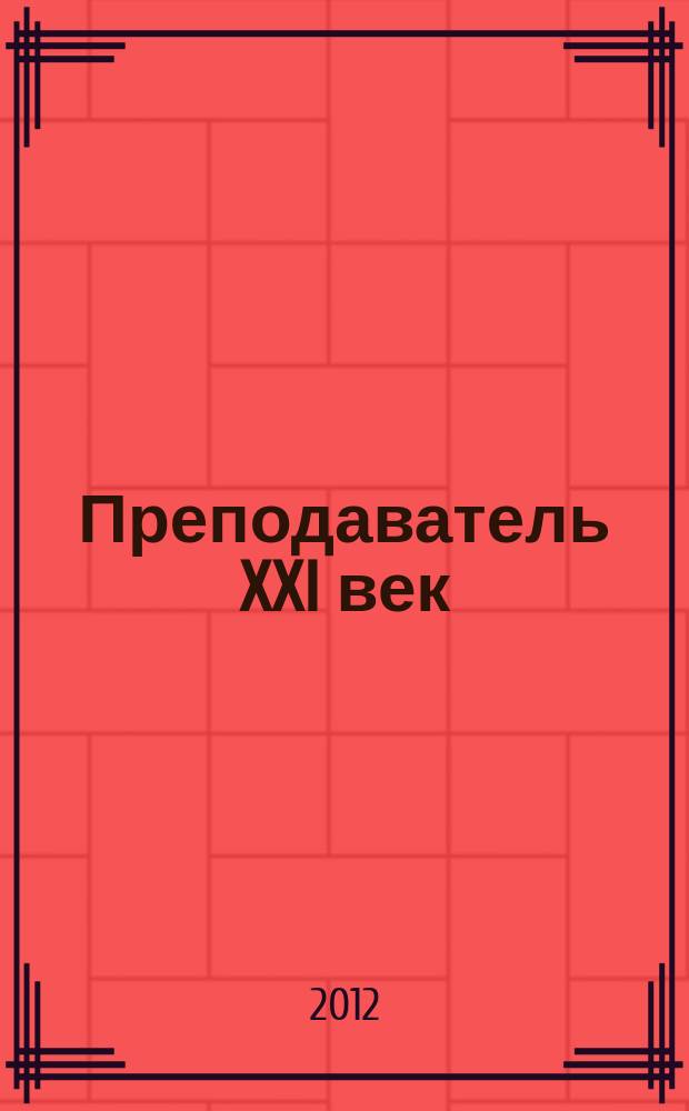 Преподаватель XXI век : Общерос. науч.-практ. журн. о мире образования. 2012, 2, ч. 2