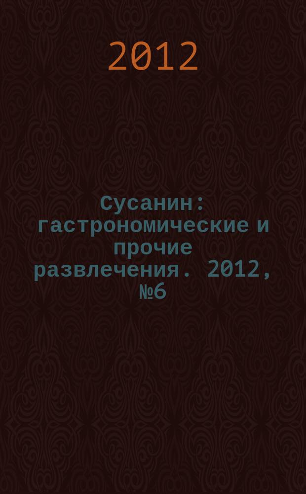Сусанин : гастрономические и прочие развлечения. 2012, № 6 (28)