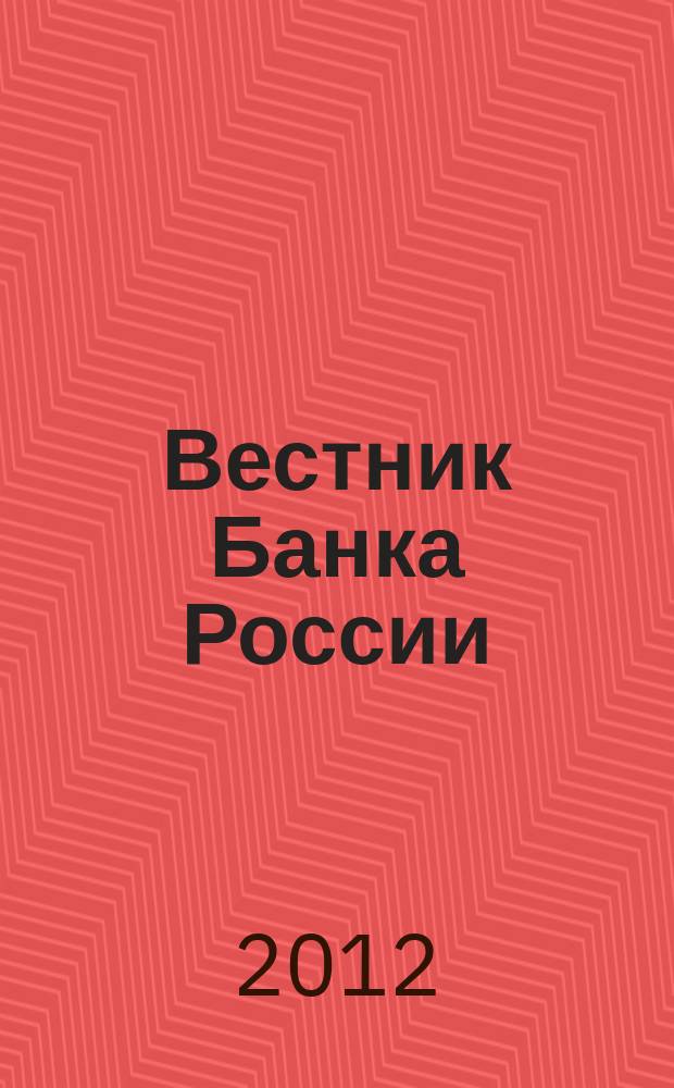 Вестник Банка России : Оператив. информ. Центр. банка Рос. Федерации. 2012, № 41 (1359)